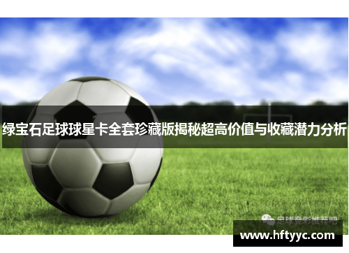 绿宝石足球球星卡全套珍藏版揭秘超高价值与收藏潜力分析