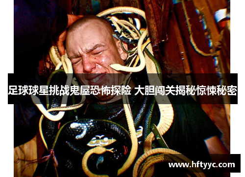 足球球星挑战鬼屋恐怖探险 大胆闯关揭秘惊悚秘密